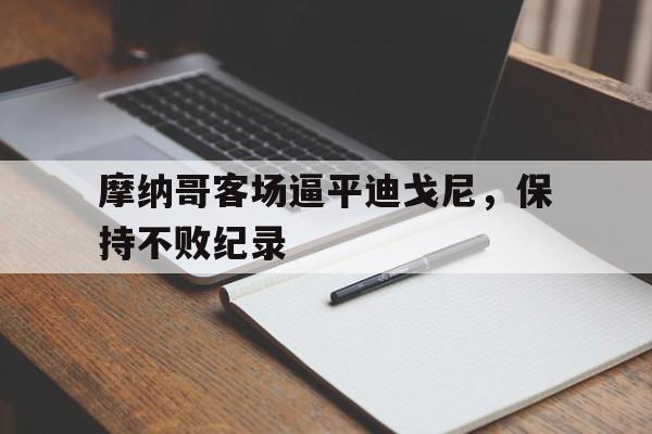 摩纳哥客场逼平迪戈尼,保持不败纪录的简单介绍