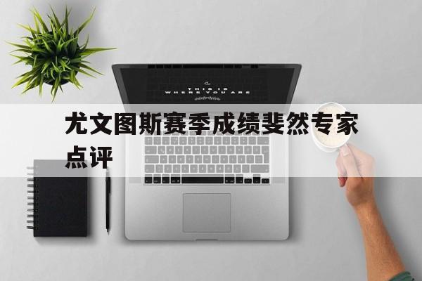 关于尤文图斯赛季成绩斐然专家点评的信息