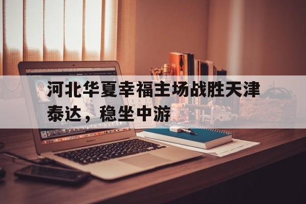包含河北华夏幸福主场战胜天津泰达，稳坐中游的词条