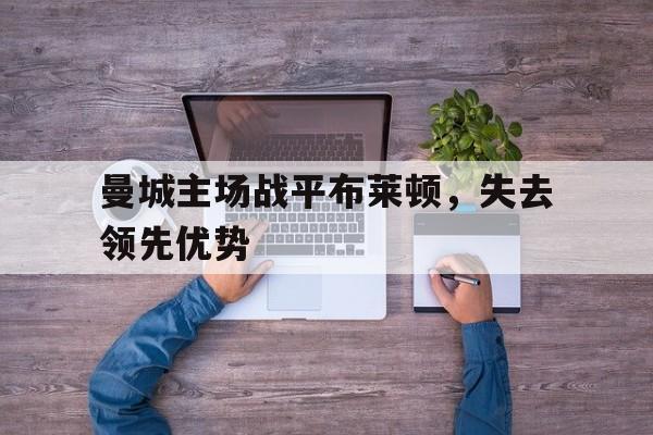 曼城主场战平布莱顿，失去领先优势