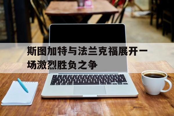 关于斯图加特与法兰克福展开一场激烈胜负之争的信息