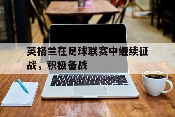 英格兰在足球联赛中继续征战，积极备战