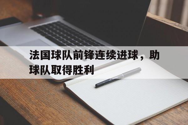 包含法国球队前锋连续进球，助球队取得胜利的词条