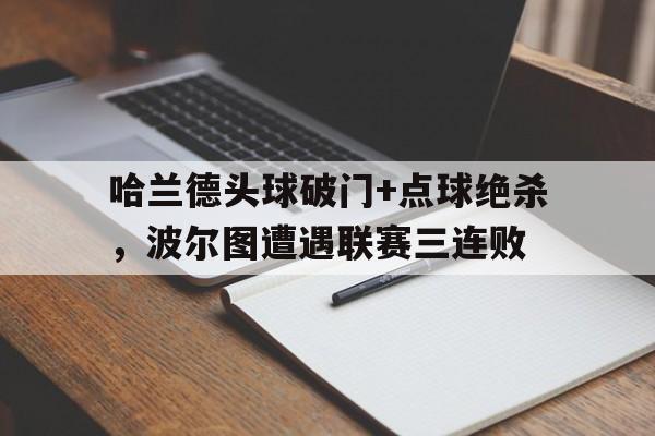 哈兰德头球破门+点球绝杀，波尔图遭遇联赛三连败
