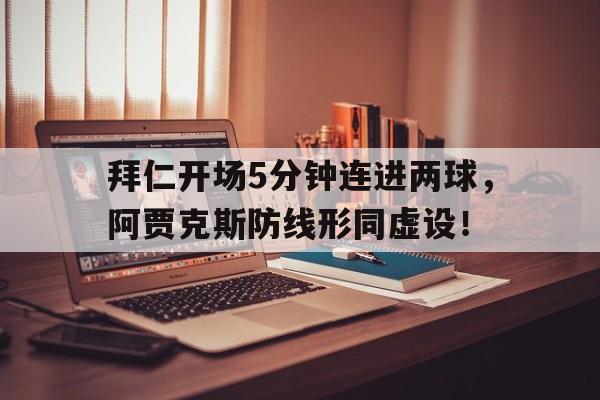 拜仁开场5分钟连进两球,阿贾克斯防线形同虚设!